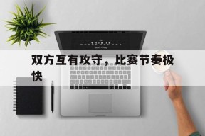 九州体育平台-双方互有攻守，比赛节奏极快(双方互有攻守,比赛节奏极快什么意思)