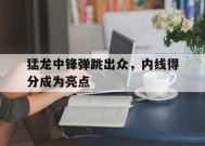 九州体育平台-猛龙中锋弹跳出众，内线得分成为亮点的简单介绍