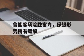 九州体育官网-鲁能客场险胜富力，保级形势稍有缓解的简单介绍