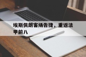 九州体育-埃斯佩朗客场告捷，重返法甲前八(埃斯佩罗国际贸易北京有限公司)